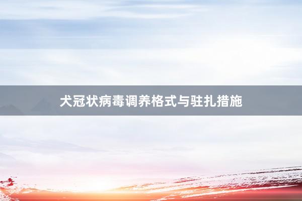 犬冠状病毒调养格式与驻扎措施