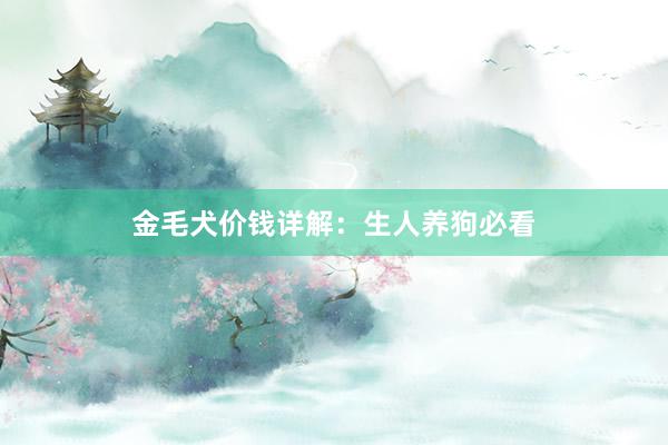 金毛犬价钱详解：生人养狗必看