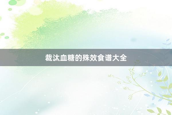 裁汰血糖的殊效食谱大全