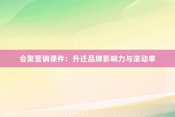 会聚营销课件：升迁品牌影响力与滚动率